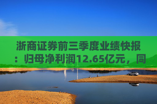 浙商证券前三季度业绩快报：归母净利润12.65亿元，同比下降4.92%