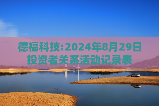 德福科技:2024年8月29日投资者关系活动记录表