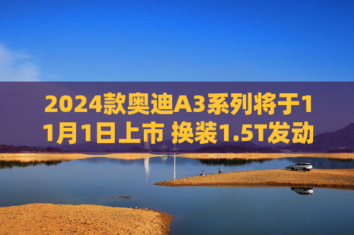 2024款奥迪A3系列将于11月1日上市 换装1.5T发动机