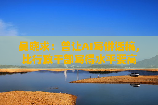 吴晓求：曾让AI写讲话稿，比行政干部写得水平要高