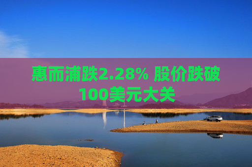 惠而浦跌2.28% 股价跌破100美元大关