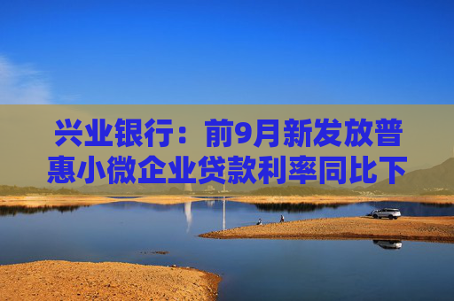 兴业银行：前9月新发放普惠小微企业贷款利率同比下降34个百分点
