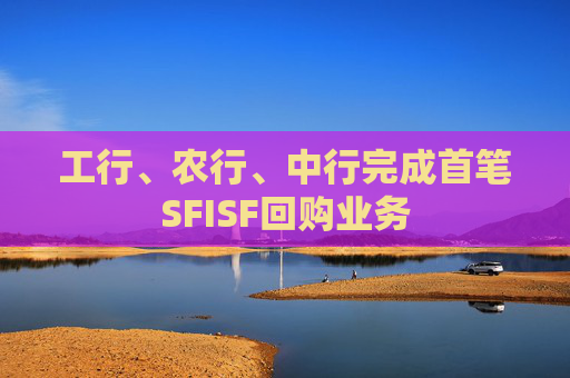 工行、农行、中行完成首笔SFISF回购业务