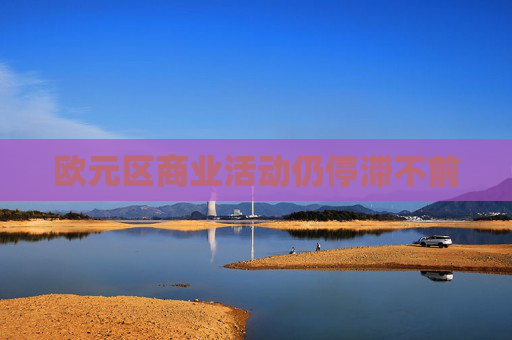 欧元区商业活动仍停滞不前