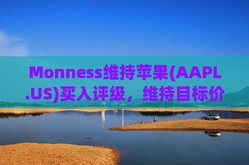 Monness维持苹果(AAPL.US)买入评级，维持目标价245美元