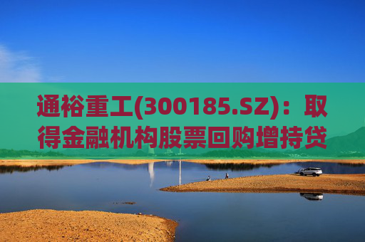 通裕重工(300185.SZ)：取得金融机构股票回购增持贷款