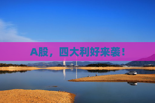 A股，四大利好来袭！
