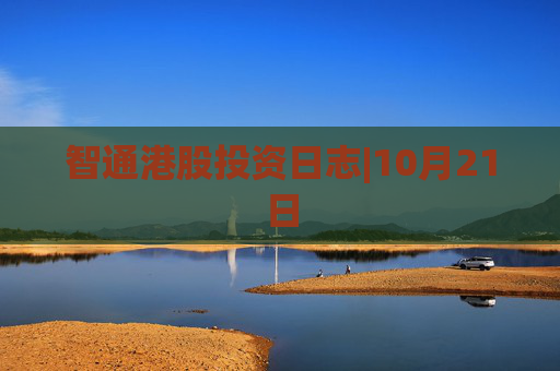 智通港股投资日志|10月21日