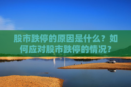 股市跌停的原因是什么？如何应对股市跌停的情况？