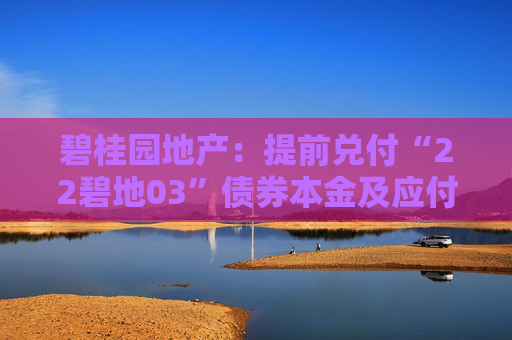 碧桂园地产：提前兑付“22碧地03”债券本金及应付利息议案获债券持有人会议通过