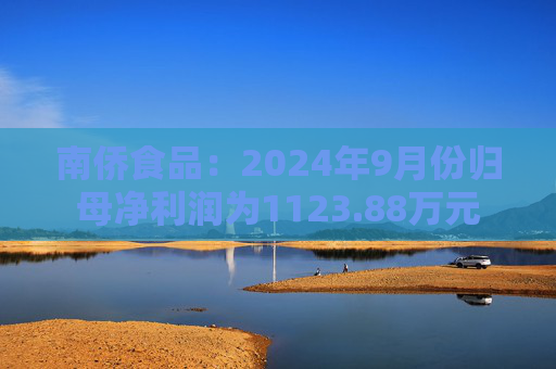 南侨食品：2024年9月份归母净利润为1123.88万元