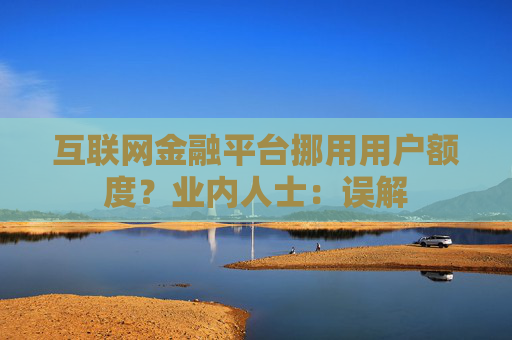 互联网金融平台挪用用户额度？业内人士：误解