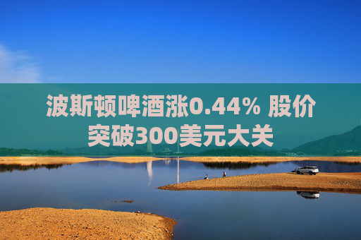波斯顿啤酒涨0.44% 股价突破300美元大关