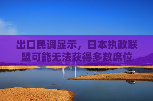 出口民调显示，日本执政联盟可能无法获得多数席位