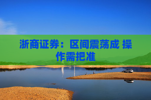 浙商证券：区间震荡成 操作需把准
