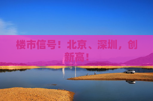 楼市信号！北京、深圳，创新高！