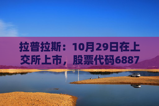 拉普拉斯：10月29日在上交所上市，股票代码688726