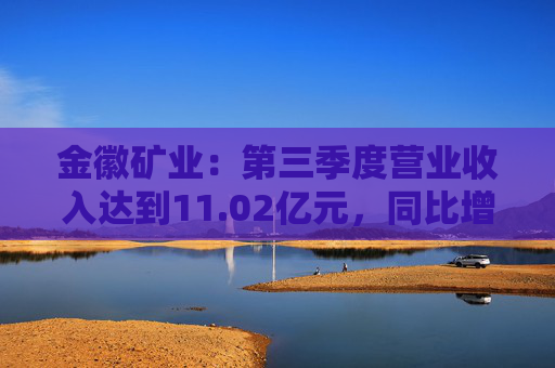金徽矿业：第三季度营业收入达到11.02亿元，同比增长30.64%