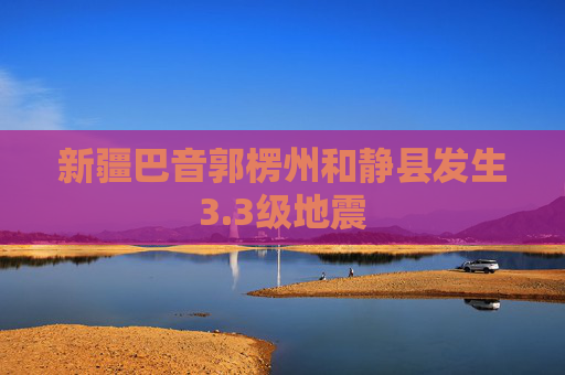 新疆巴音郭楞州和静县发生3.3级地震