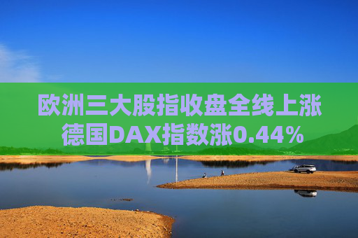 欧洲三大股指收盘全线上涨 德国DAX指数涨0.44%