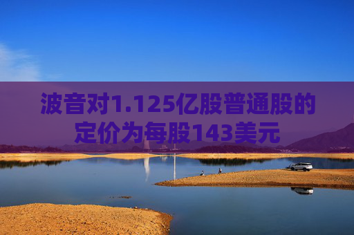 波音对1.125亿股普通股的定价为每股143美元