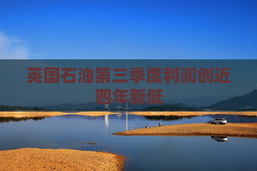 英国石油第三季度利润创近四年新低