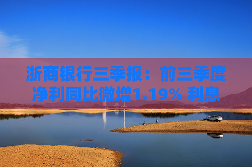 浙商银行三季报：前三季度净利同比微增1.19% 利息净收入降幅收窄