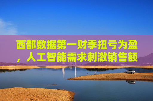 西部数据第一财季扭亏为盈，人工智能需求刺激销售额