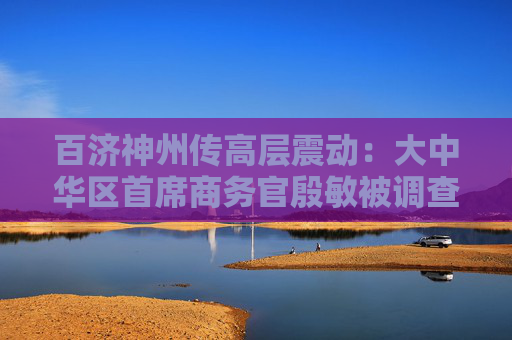 百济神州传高层震动：大中华区首席商务官殷敏被调查，业界人士确认消息属实