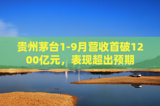 贵州茅台1-9月营收首破1200亿元，表现超出预期