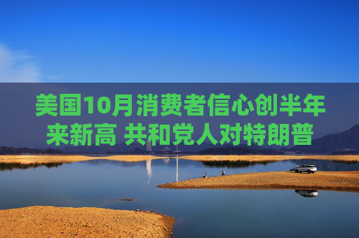 美国10月消费者信心创半年来新高 共和党人对特朗普获胜充满信心