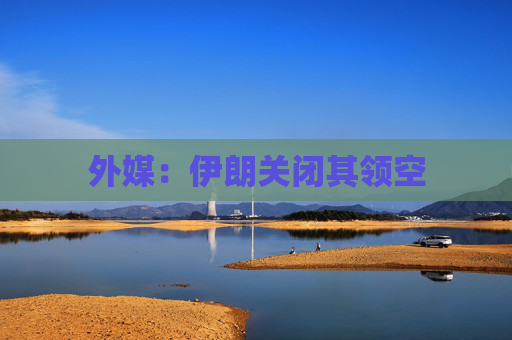 外媒：伊朗关闭其领空