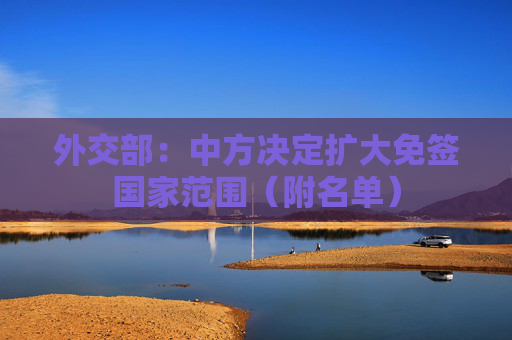外交部：中方决定扩大免签国家范围（附名单）