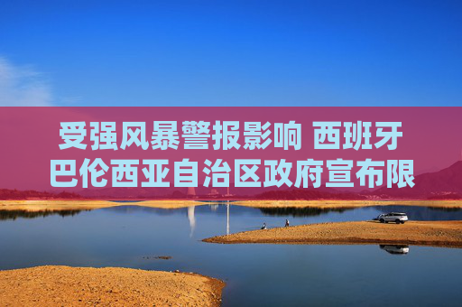 受强风暴警报影响 西班牙巴伦西亚自治区政府宣布限制居民行动