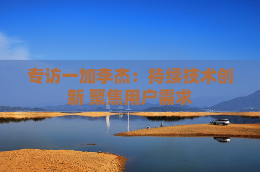 专访一加李杰：持续技术创新 聚焦用户需求