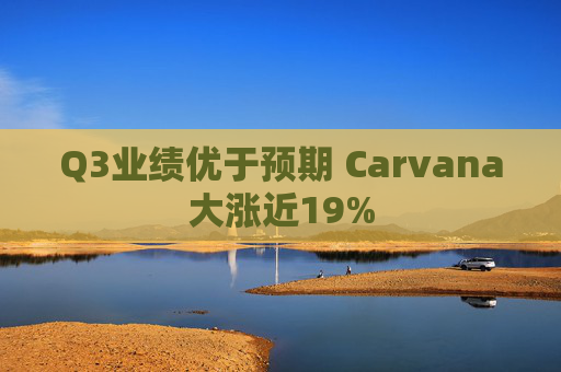 Q3业绩优于预期 Carvana大涨近19%