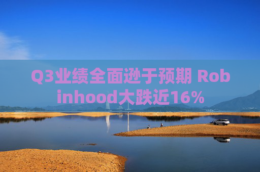 Q3业绩全面逊于预期 Robinhood大跌近16%