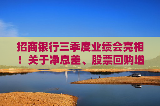 招商银行三季度业绩会亮相！关于净息差、股票回购增持再贷款……管理层这样说