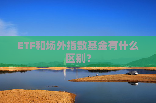 ETF和场外指数基金有什么区别？