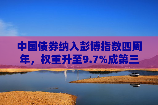 中国债券纳入彭博指数四周年，权重升至9.7%成第三大计价货币债券