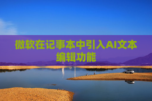 微软在记事本中引入AI文本编辑功能