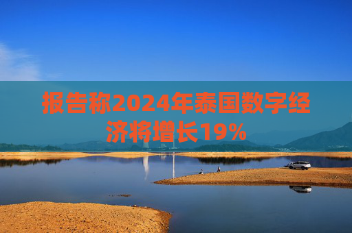 报告称2024年泰国数字经济将增长19%
