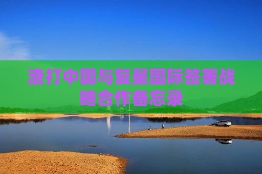 渣打中国与复星国际签署战略合作备忘录