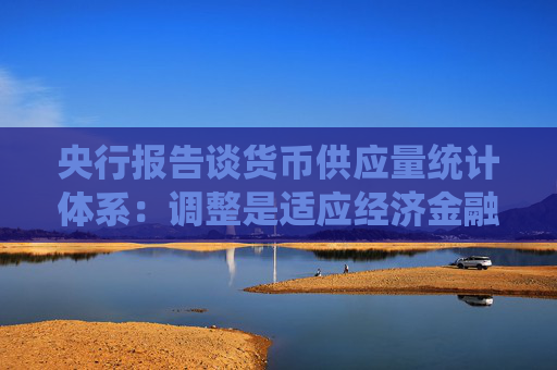 央行报告谈货币供应量统计体系：调整是适应经济金融发展需要