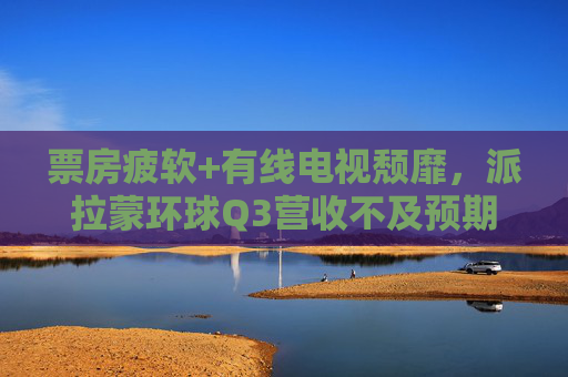 票房疲软+有线电视颓靡，派拉蒙环球Q3营收不及预期