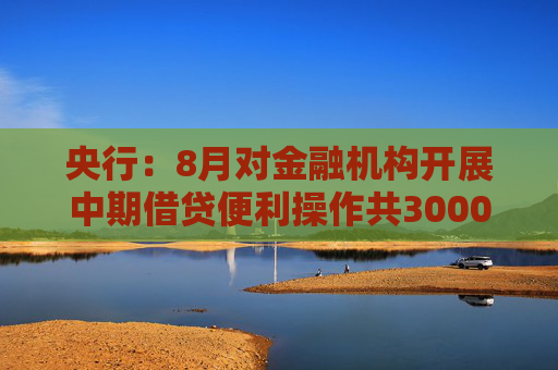 央行：8月对金融机构开展中期借贷便利操作共3000亿元