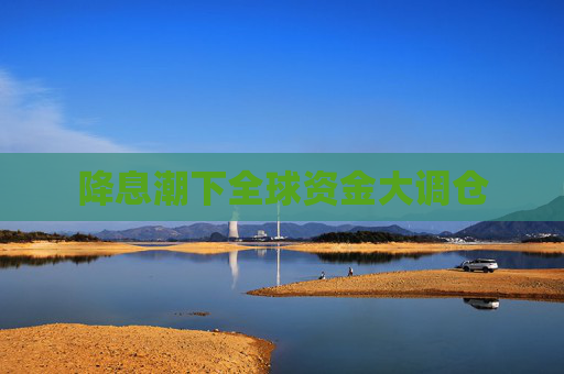 降息潮下全球资金大调仓