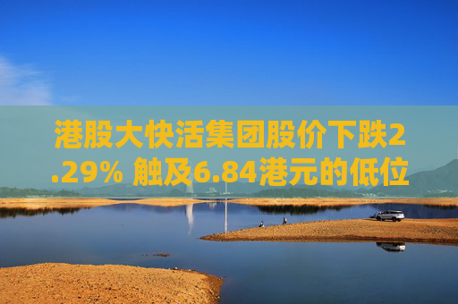 港股大快活集团股价下跌2.29% 触及6.84港元的低位