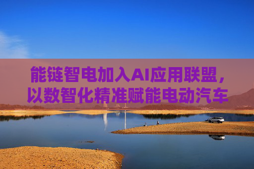 能链智电加入AI应用联盟，以数智化精准赋能电动汽车充电服务行业