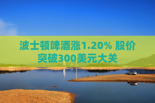 波士顿啤酒涨1.20% 股价突破300美元大关